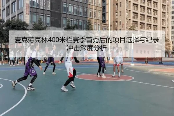 麦克劳克林400米栏赛季首秀后的项目选择与纪录冲击深度分析