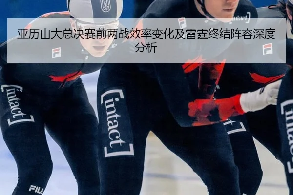 亚历山大总决赛前两战效率变化及雷霆终结阵容深度分析